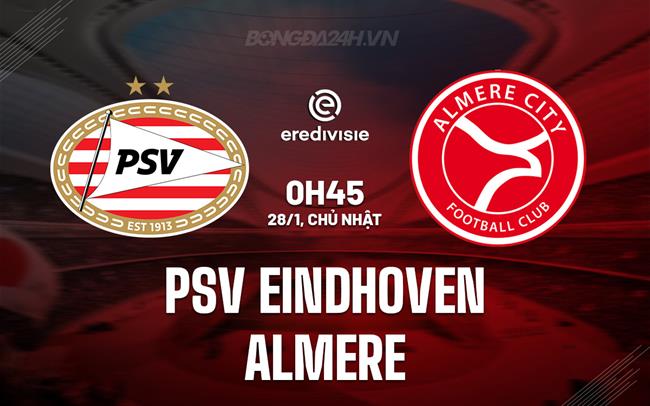 Nhận định PSV Eindhoven vs Almere 0h45 ngày 28/1 (Giải vô địch quốc gia Hà Lan 2023/24)