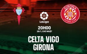 Bình luận bóng đá Celta Vigo vs Girona 20h00 ngày 28/1 (La Liga 2023/24)