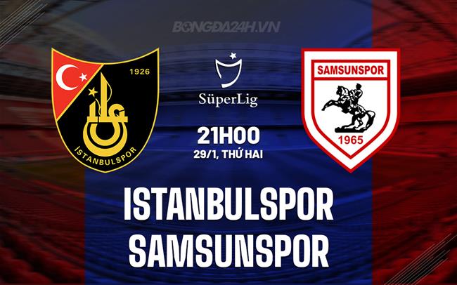 Nhận định Istanbulspor vs Samsunspor 21h ngày 29/1 (Giải vô địch quốc gia Thổ Nhĩ Kỳ 2023/24)
