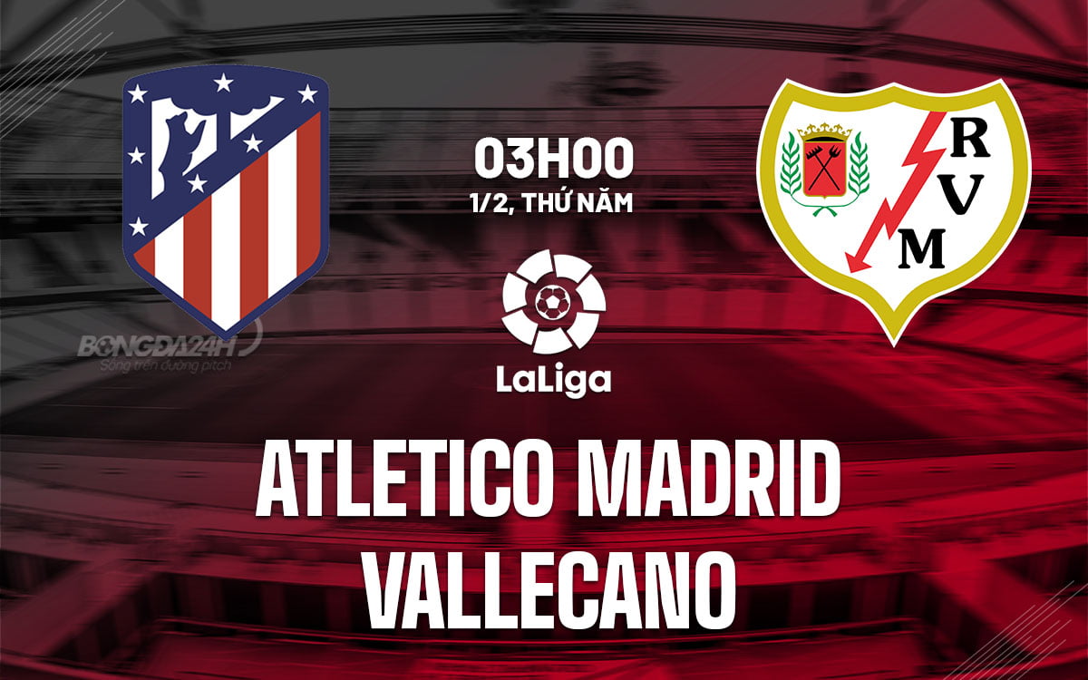 Nhận định bóng đá Atletico Madrid vs Vallecano giải bóng đá Tây Ban Nha