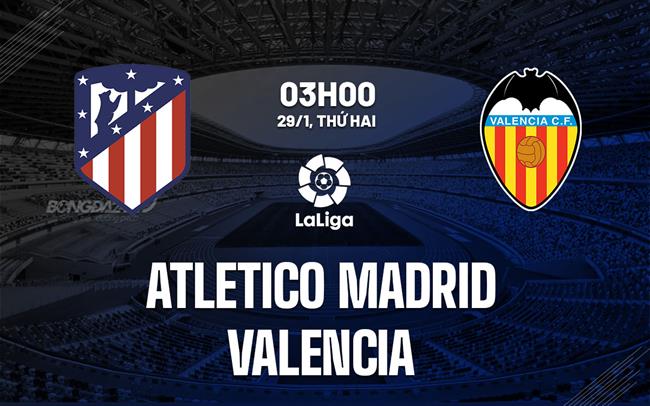 Nhận định trận đấu Atletico Madrid vs Valencia 3h ngày 29/1 (La Liga 2023/24)