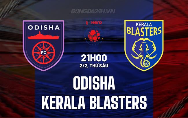Nhận định Odisha vs Kerala Blasters, 21h ngày 2/2 (Giải vô địch quốc gia Ấn Độ 2023/24)