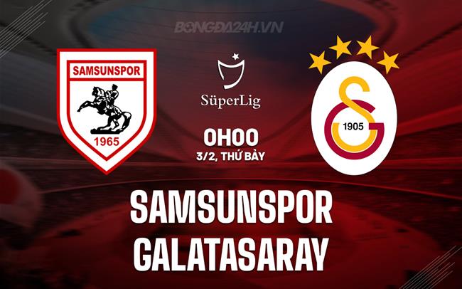 Nhận định Samsunspor vs Galatasaray 0h00 ngày 3/2 (Giải vô địch quốc gia Thổ Nhĩ Kỳ 2023/24)