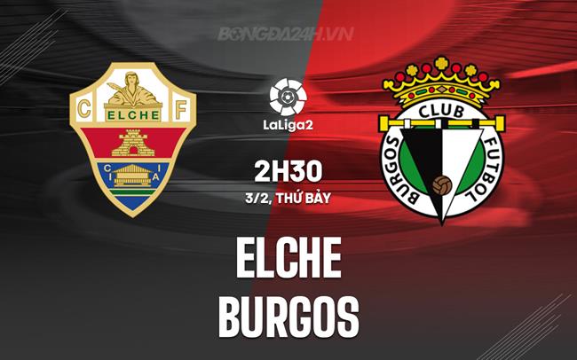 Bình luận bóng đá Elche vs Burgos 2h30 ngày 3/2 (hạng 2 Tây Ban Nha 2023/24)