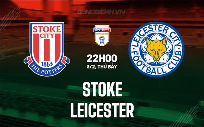 Bình luận trận đấu Stoke vs Leicester 22h00 ngày 3/2 (Giải hạng Nhất Anh 2023/24)
