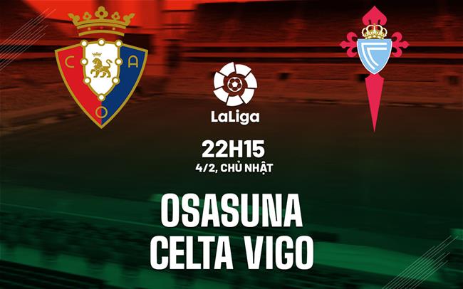 Nhận định Osasuna vs Celta Vigo, 22h15 ngày 04/02 (La Liga 2023/24)