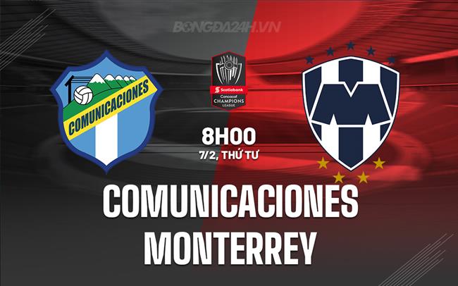 Nhận định Comunicaciones vs Monterrey 8h00 ngày 07/02 (CONCACAF Champions Cup 2024)