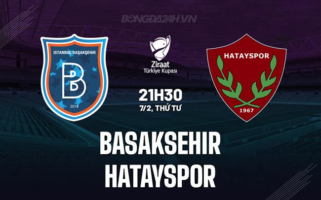 Bình luận Basaksehir vs Hatayspor 21h30 ngày 7/2 (Cúp Quốc gia Thổ Nhĩ Kỳ 2023/24)