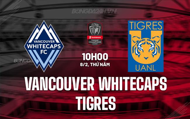 Nhận định Vancouver Whitecaps vs Tigres 10h00 ngày 08/02 (CONCACAF Champions Cup 2024)