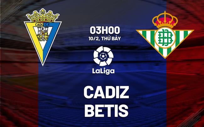 Bình luận bóng đá Cadiz vs Betis 3h00 ngày 10/2 (La Liga 2023/24)