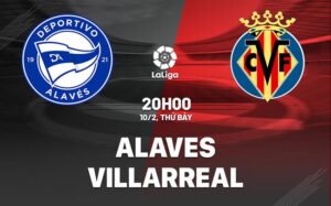 Bình luận bóng đá Alaves vs Villarreal 20h00 ngày 10/2 (La Liga 2023/24)