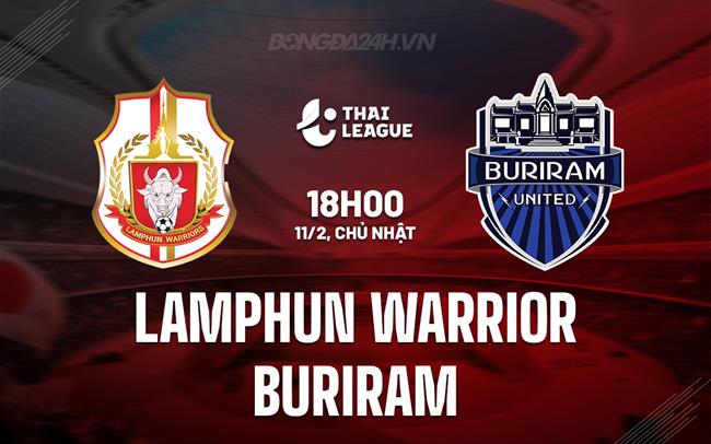 Nhận định Lamphun Warrior vs Buriram 18h00 ngày 11/02 (Giải vô địch quốc gia Thái Lan 2023/24)