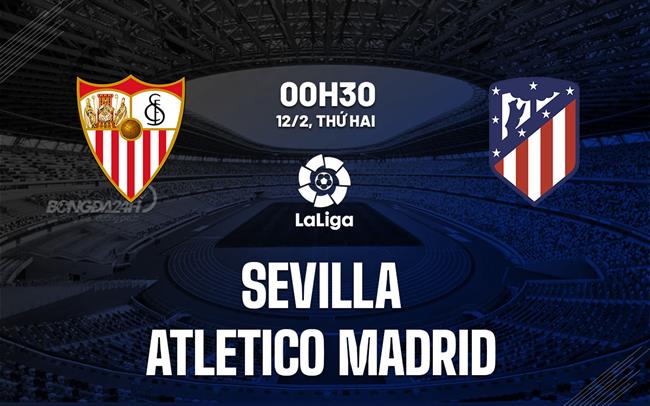 Nhận định Sevilla vs Atletico Madrid 0h30 ngày 12/02 (La Liga 2023/24)
