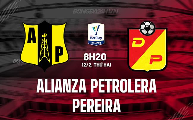 Nhận định Alianza Petrolera vs Pereira 8h20 12/02 (Giải vô địch quốc gia Colombia 2024)