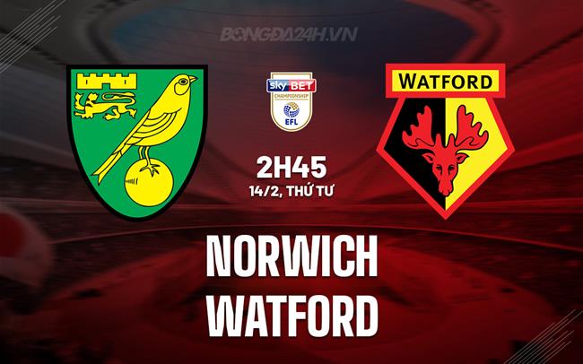 Nhận định Norwich vs Watford 2h45 ngày 14/2 (Giải hạng Nhất Anh 2023/24)