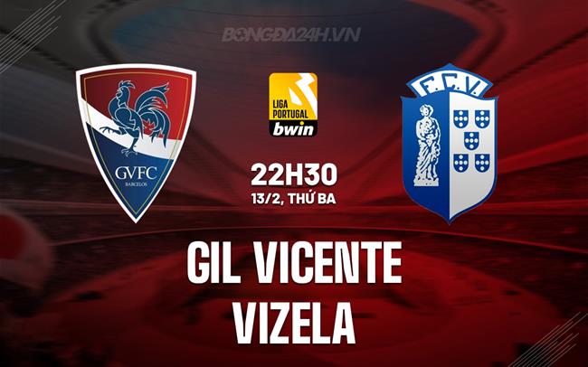 Bình luận trận đấu Gil Vicente vs Vizela, 22h30 ngày 13/2 (Vô địch Bồ Đào Nha 2023/24)