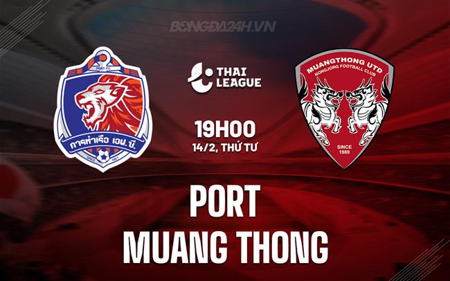 Nhận định Port vs Muang Thong 19h ngày 14/2 (Giải vô địch quốc gia Thái Lan 2023/24)