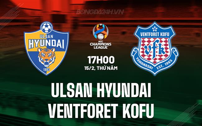 Nhận định Ulsan Hyundai vs Ventforet Kofu 17h00 ngày 15/02 (AFC Champions League 2023/24)