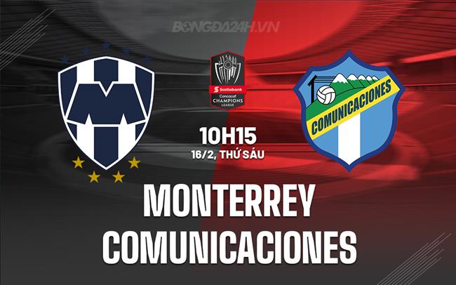 Nhận định Monterrey vs Comunicaciones 10h15 16/02 (Concacaf Champions Cup 2024)