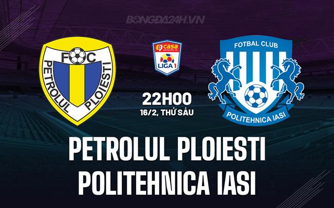 Nhận định Petrolul Ploiesti vs Politehnica lasi 22h00 ngày 16/02 (Giải vô địch quốc gia Romania 2023/24)