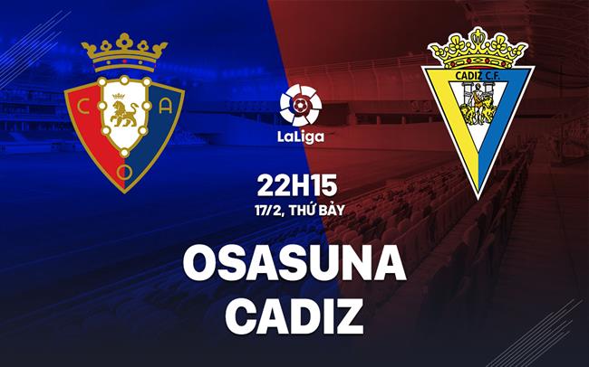 Bình luận bóng đá Osasuna vs Cadiz 22h15 ngày 17/2 (La Liga 2023/24)