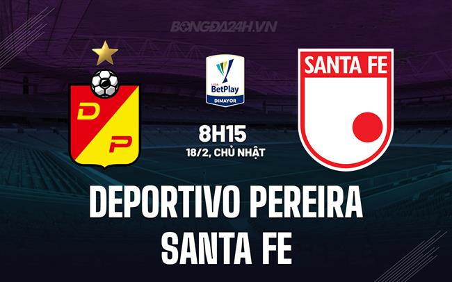 Bình luận Deportivo Pereira vs Santa Fe, 8h15, 18/02 (Giải vô địch quốc gia Colombia 2024)