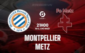 Nhận định Montpellier vs Metz 21h ngày 18/2 (Giải vô địch quốc gia Pháp 2023/24)