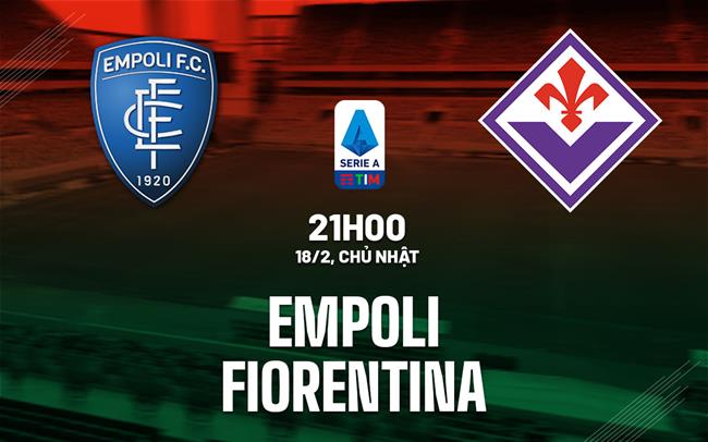 Bình luận bóng đá Empoli vs Fiorentina 21h00 ngày 18/2 (Serie A 2023/24)