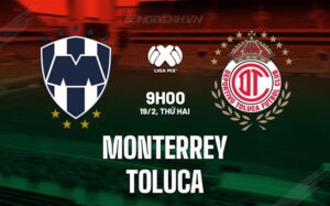 Nhận định Monterrey vs Toluca, 9h10, 19/02 (Giải vô địch quốc gia Mexico 2023/24)