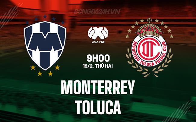 Nhận định Monterrey vs Toluca, 9h10, 19/02 (Giải vô địch quốc gia Mexico 2023/24)