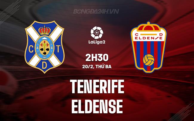 Nhận định Tenerife vs Eldense 2h30 ngày 20/2 (hạng 2 Tây Ban Nha 2023/24)