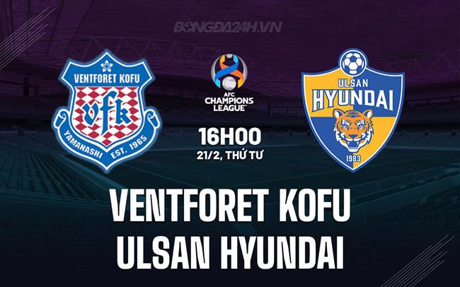 Nhận định Ventforet Kofu vs Ulsan Hyundai 16h ngày 21/2 (AFC Champions League 2023/24)