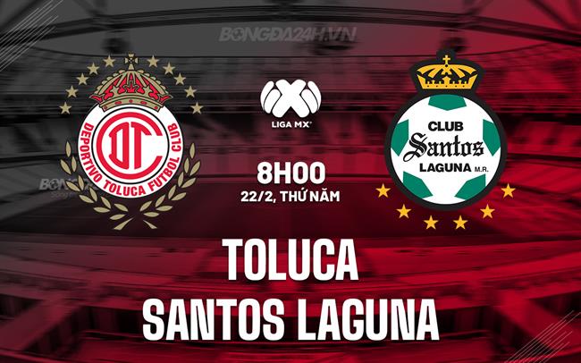 Nhận định Toluca vs Santos Laguna 8h00 ngày 22/02 (Giải vô địch quốc gia Mexico 2023/24)