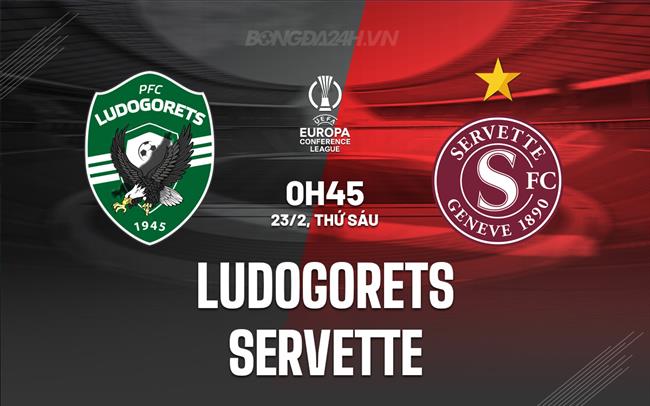 Nhận định Ludogorets vs Servette 0h45 ngày 23/02 (Conference League 2023/24)