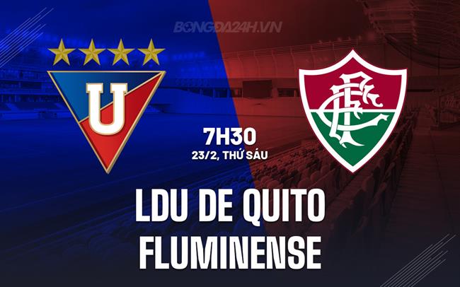 Nhận định LDU de Quito vs Fluminense 7h30 23/02 (Siêu cúp Nam Mỹ 2024)