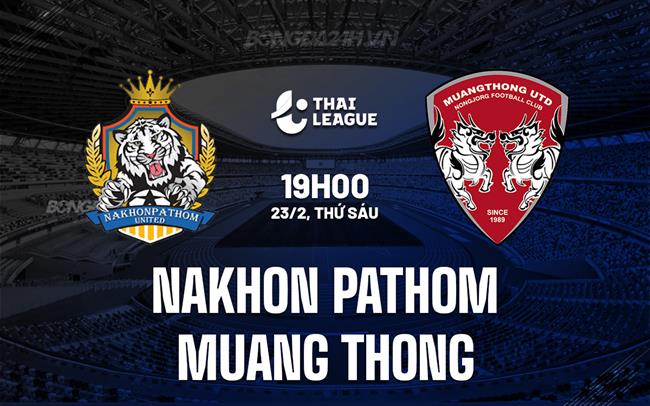 Bình luận Nakhon Pathom vs Muang Thong 19h ngày 23/2 (Giải vô địch quốc gia Thái Lan 2023/24)
