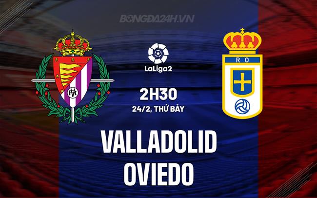 Nhận định Valladolid vs Oviedo 2h30 ngày 24/2 (Tây Ban Nha hạng 2 2023/24)