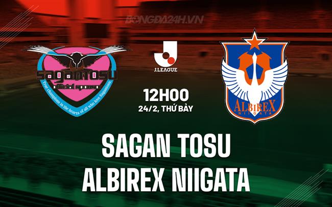 Nhận định Sagan Tosu vs Albirex Niigata 12h00 ngày 24/02 (Giải vô địch quốc gia Nhật Bản 2024)