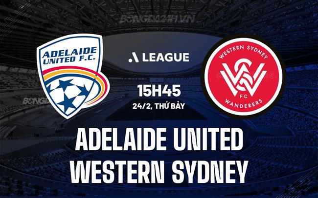 Nhận định Adelaide United vs Western Sydney, 15h45 ngày 24/02 (Giải vô địch quốc gia Australia 2023/24)