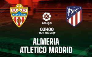 Bình luận trận đấu Almeria vs Atletico Madrid, 3h ngày 25/2 (La Liga 2023/24)