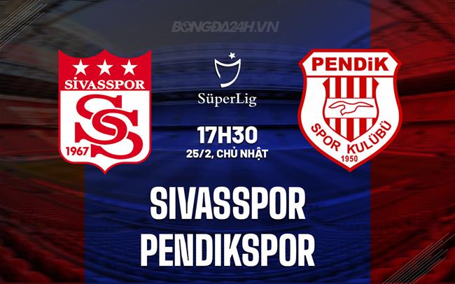 Nhận định Sivasspor vs Pendikspor 17h30 ngày 25/2 (Giải vô địch quốc gia Thổ Nhĩ Kỳ 2023/24)