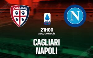 Bình luận bóng đá Cagliari vs Napoli 21h00 ngày 25/2 (Serie A 2023/24)