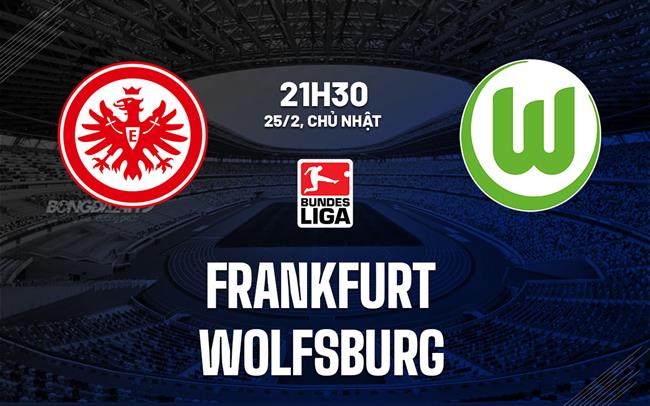Bình luận bóng đá Frankfurt vs Wolfsburg 21h30 ngày 25/2 (Bundesliga 2023/24)