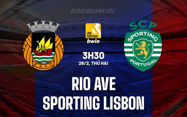 Nhận định Rio Ave vs Sporting Lisbon 3h30 26/2 (VĐQG Bồ Đào Nha 2023/24)
