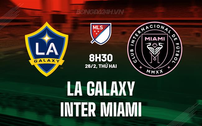 Nhận định LA Galaxy vs Inter Miami, 8h30 ngày 26/2 (American Professional 2024)