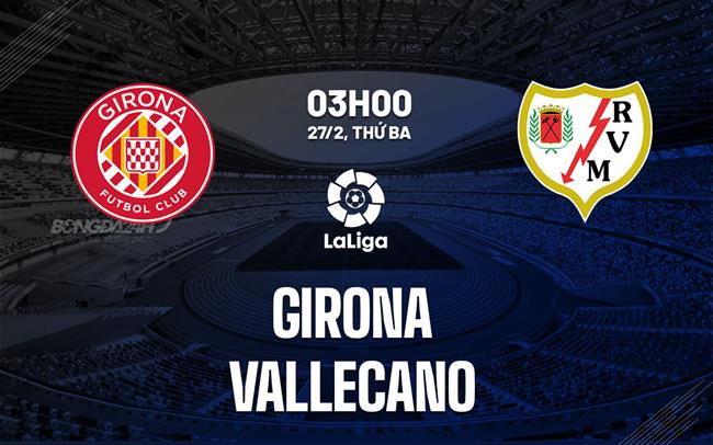 Bình luận bóng đá Girona vs Vallecano 3h00 ngày 27/2 (La Liga 2023/24)