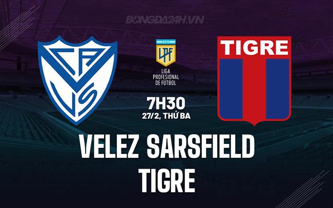Nhận định Velez Sarsfield vs Tigre 7h30 27/02 (Copa de la Liga Argentina 2024)