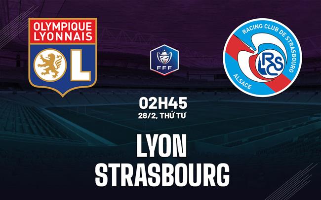Bình luận bóng đá Lyon vs Strasbourg 2h45 ngày 28/2 (Cúp Quốc gia Pháp 2023/24)