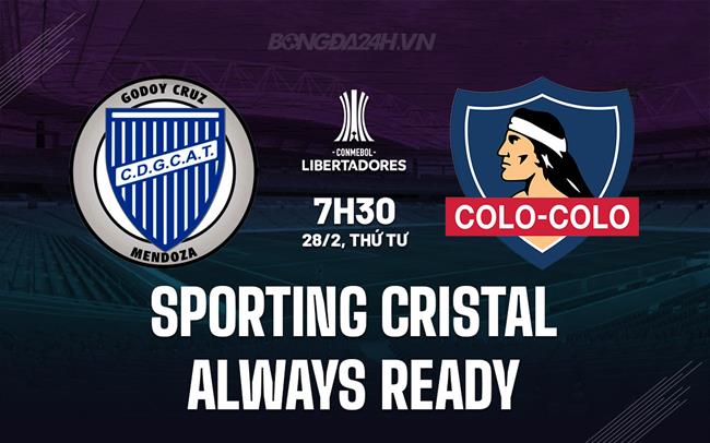 Nhận định Sporting Cristal vs Always Ready 7h30 28/02 (Copa Libertadores 2024)