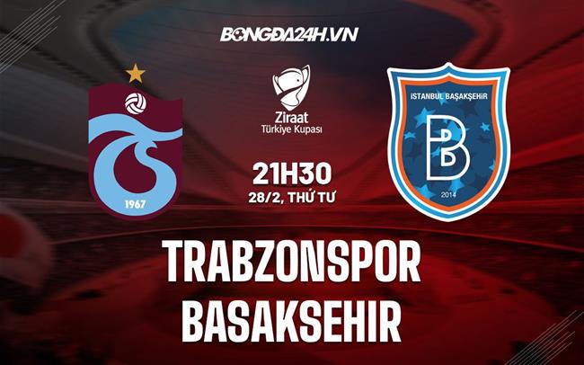 Bình luận Trabzonspor vs Basaksehir 21h30 ngày 28/2 (Cúp Quốc gia Thổ Nhĩ Kỳ 2023/24)